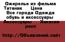 Ожерелье из фильма “Титаник“. › Цена ­ 1 250 - Все города Одежда, обувь и аксессуары » Аксессуары   . Хакасия респ.